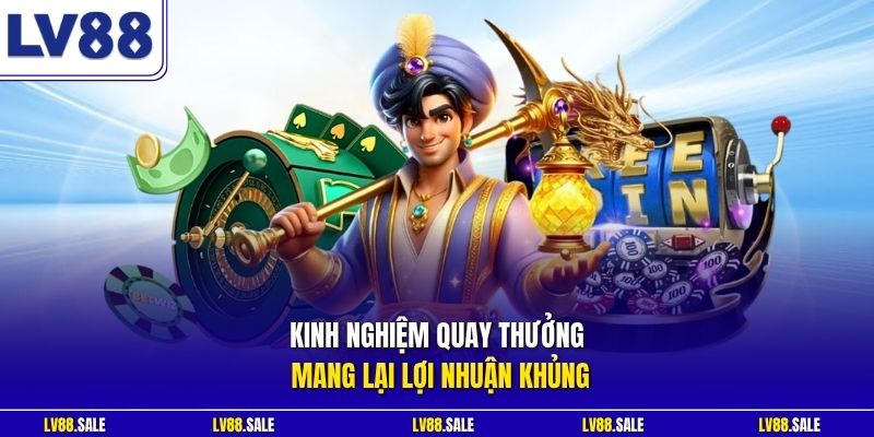 Kinh nghiệm quay thưởng mang lại lợi nhuận khủng